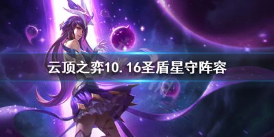 《云顶之弈》10.16圣盾星守怎么玩？10.16圣盾星守