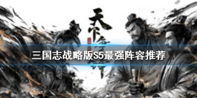 《三国志战略版》S5最强阵容推荐 让我来告诉你